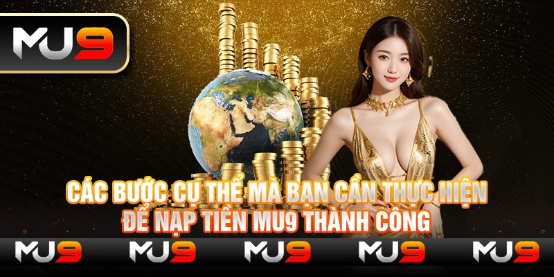 Các bước cụ thể mà bạn cần thực hiện để nạp tiền MU9 thành công