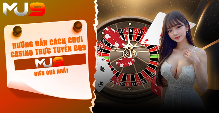 Hướng dẫn cách chơi casino trực tuyến CQ9 tại MU9 hiệu quả nhất