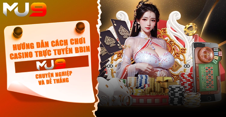 Hướng dẫn cách chơi casino trực tuyến BBIN tại MU9 chuyên nghiệp và dễ thắng