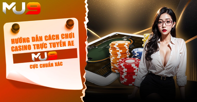 Hướng dẫn cách chơi casino trực tuyến AE tại MU9 cực chuẩn xác