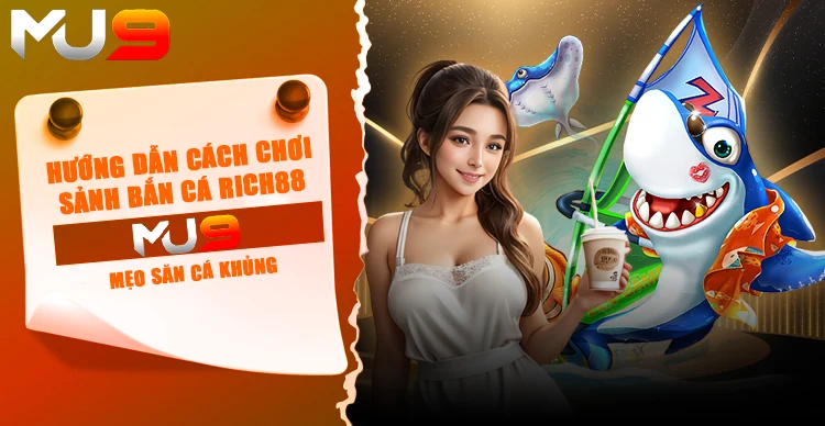 Hướng dẫn cách chơi sảnh bắn cá Rich88 tại MU9 - Mẹo săn cá khủng