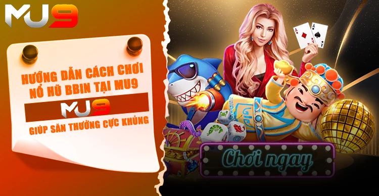 Hướng dẫn cách chơi nổ hũ BBIN tại MU9 giúp săn thưởng cực khủng