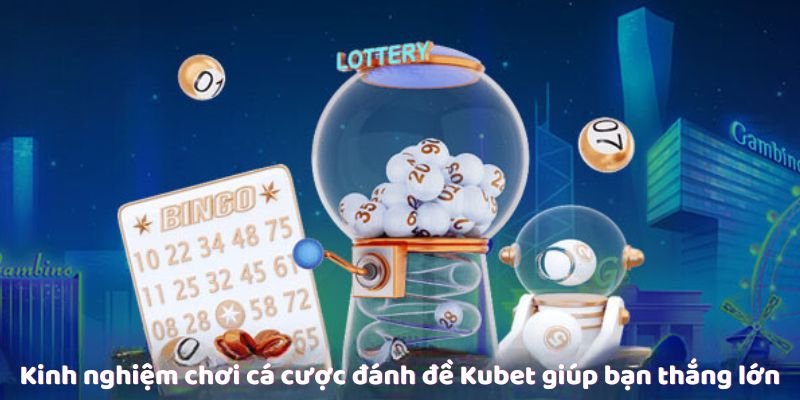 Kinh nghiệm chơi cá cược đánh đề Kubet giúp bạn thắng lớn